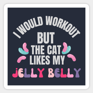 I would workout but the cat likes my jelly belly Magnet